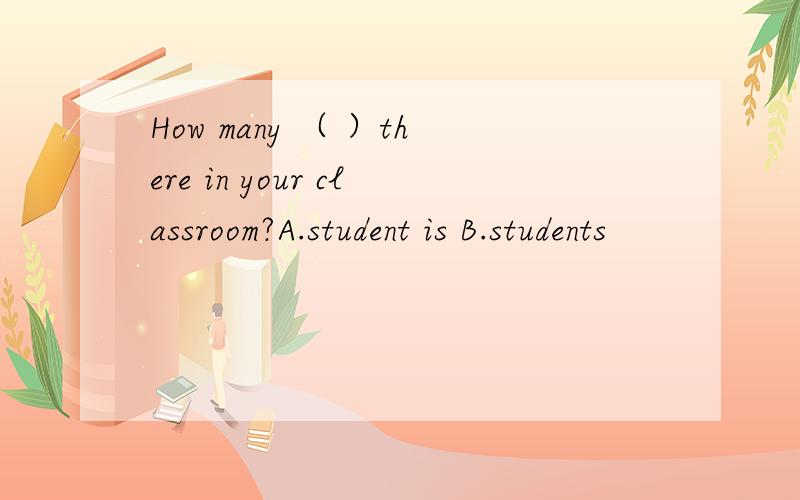 How many （ ）there in your classroom?A.student is B.students