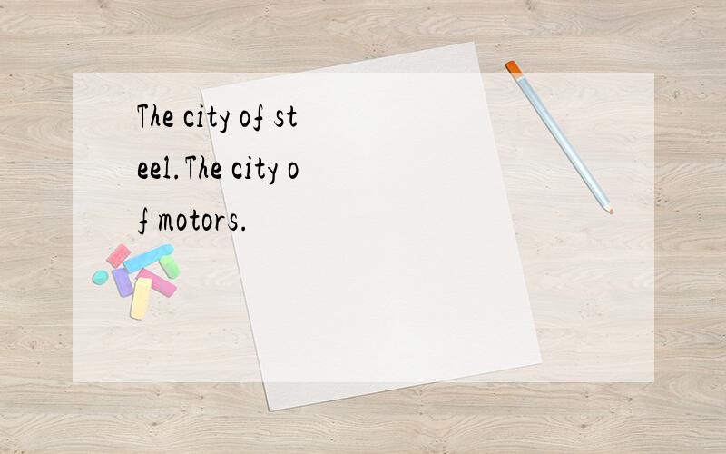 The city of steel.The city of motors.