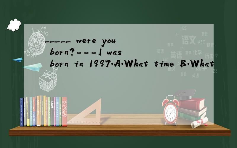 _____ were you born?---I was born in 1997.A.What time B.What