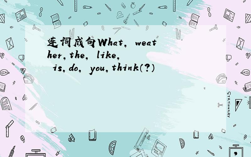 连词成句What, weather,the, like, is,do, you,think（?）