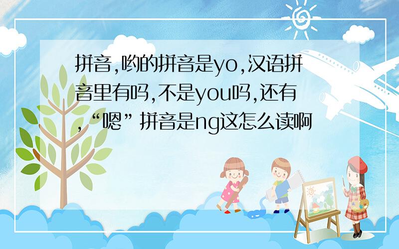 拼音,哟的拼音是yo,汉语拼音里有吗,不是you吗,还有,“嗯”拼音是ng这怎么读啊