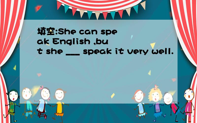 填空:She can speak English ,but she ___ speak it very well.