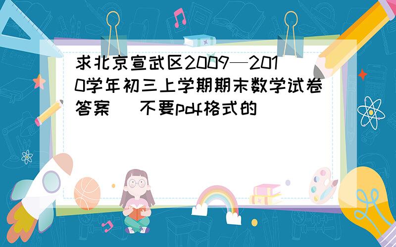 求北京宣武区2009—2010学年初三上学期期末数学试卷答案 （不要pdf格式的）