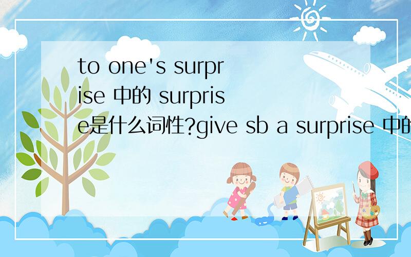 to one's surprise 中的 surprise是什么词性?give sb a surprise 中的 sur