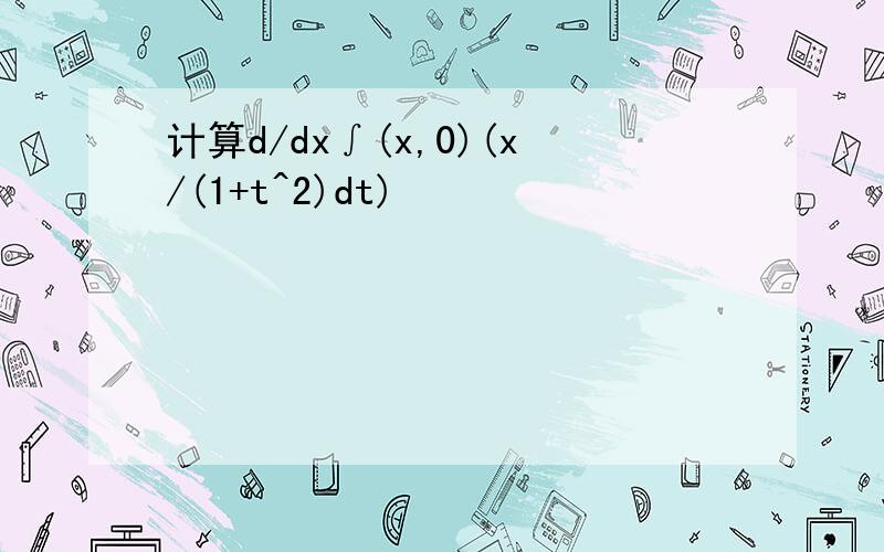 计算d/dx∫(x,0)(x/(1+t^2)dt)