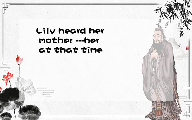 Lily heard her mother ---her at that time