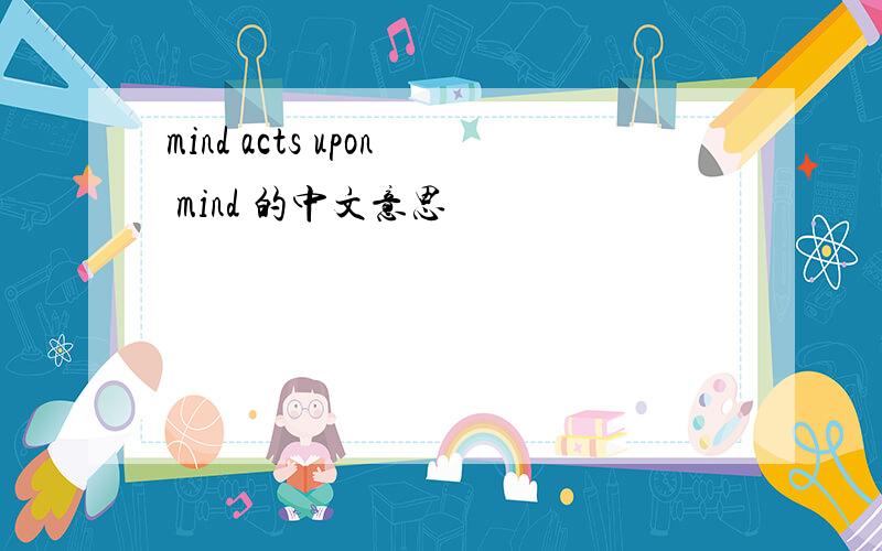 mind acts upon mind 的中文意思