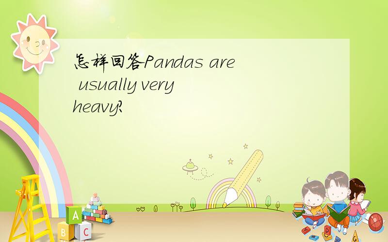 怎样回答Pandas are usually very heavy?