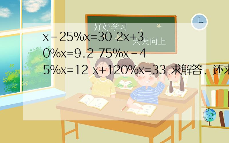 x-25%x=30 2x+30%x=9.2 75%x-45%x=12 x+120%x=33 求解答、还求讲解