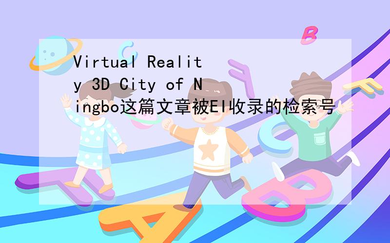 Virtual Reality 3D City of Ningbo这篇文章被EI收录的检索号