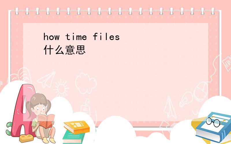 how time files什么意思