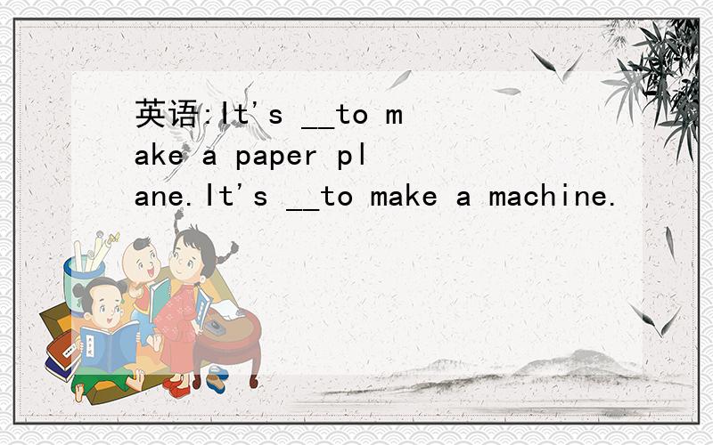 英语:It's __to make a paper plane.It's __to make a machine.