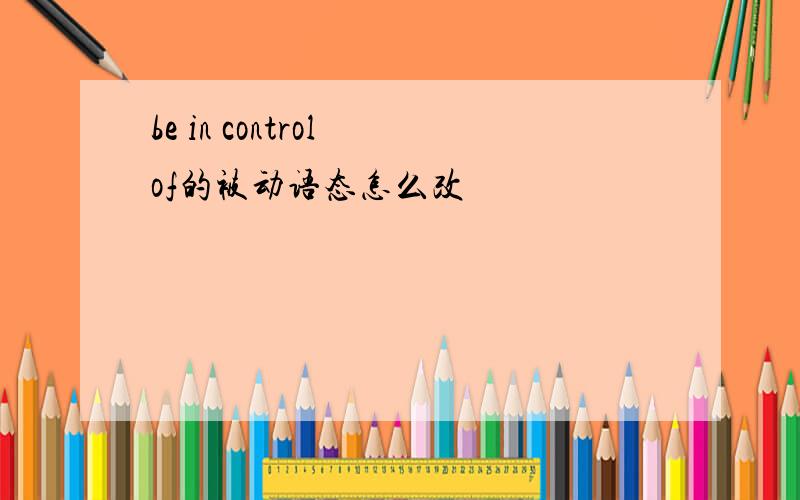 be in control of的被动语态怎么改
