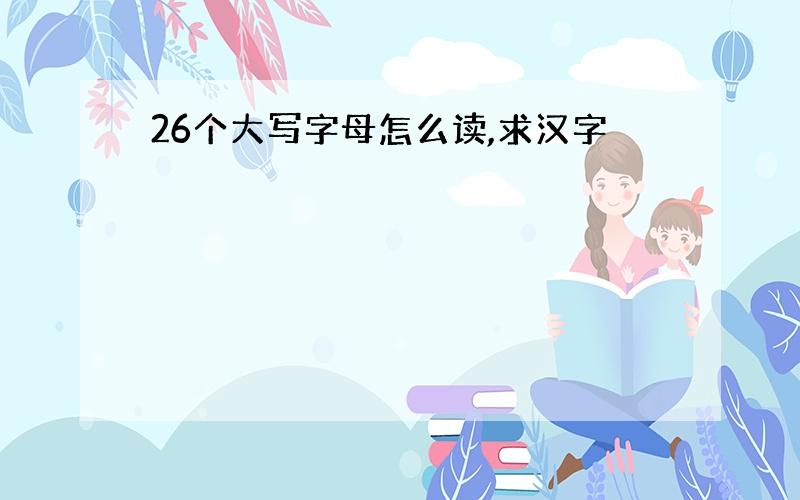 26个大写字母怎么读,求汉字