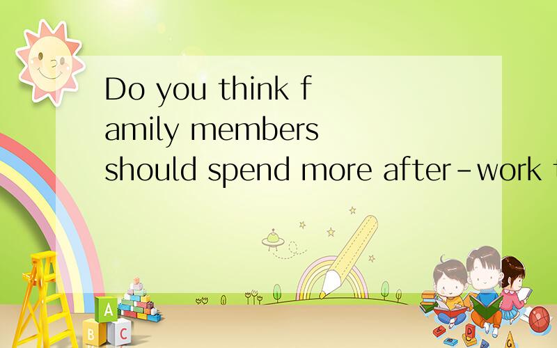 Do you think family members should spend more after-work tim