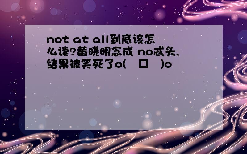 not at all到底该怎么读?黄晓明念成 no忒头,结果被笑死了o(╯□╰)o