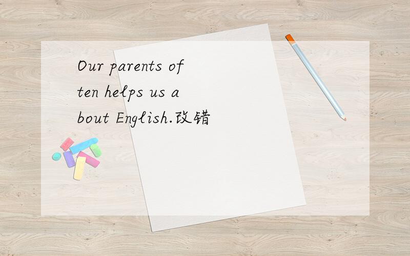 Our parents often helps us about English.改错