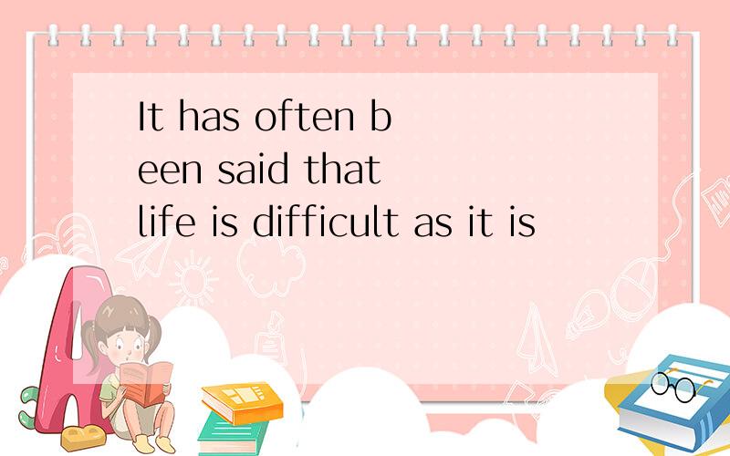 It has often been said that life is difficult as it is