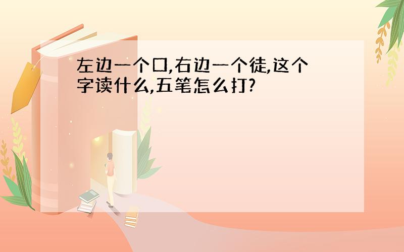 左边一个口,右边一个徒,这个字读什么,五笔怎么打?