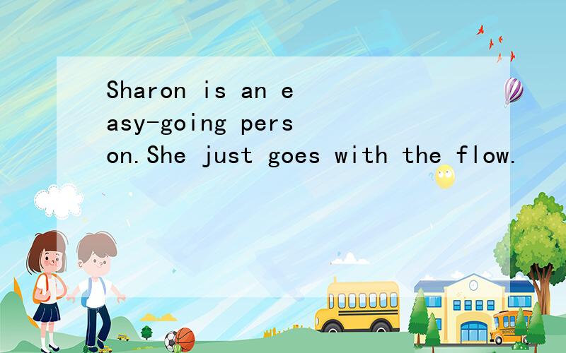 Sharon is an easy-going person.She just goes with the flow.