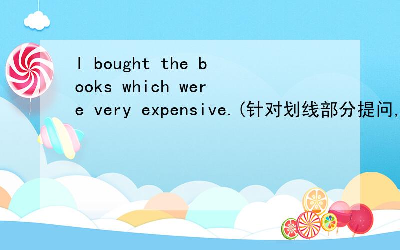 I bought the books which were very expensive.(针对划线部分提问,which