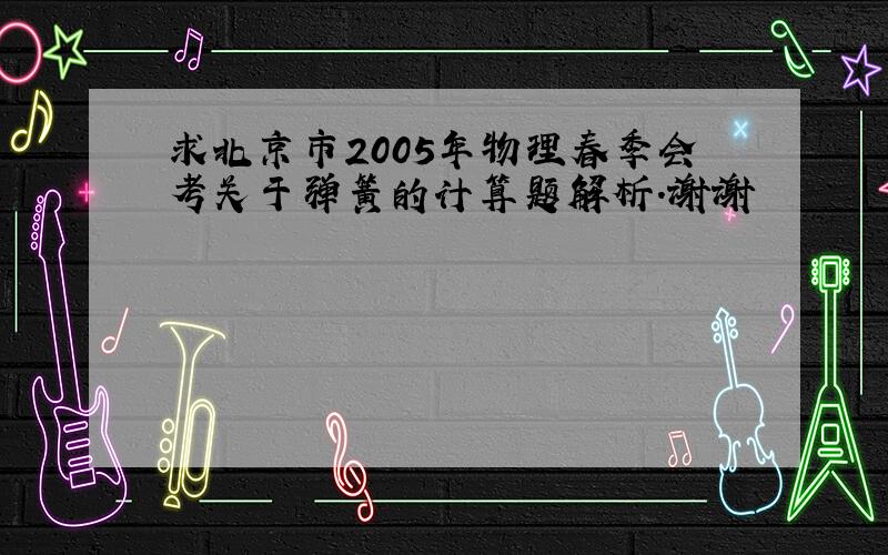 求北京市2005年物理春季会考关于弹簧的计算题解析.谢谢