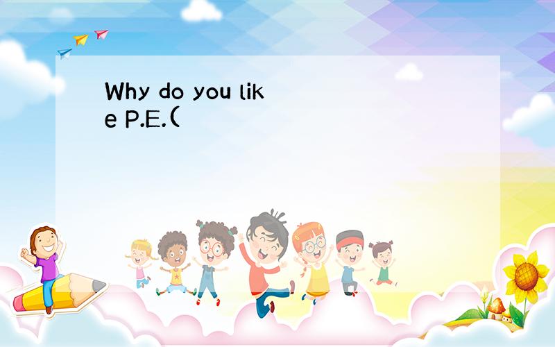Why do you like P.E.(