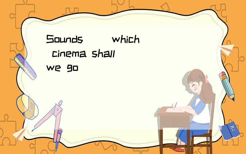 Sounds( )which cinema shall we go