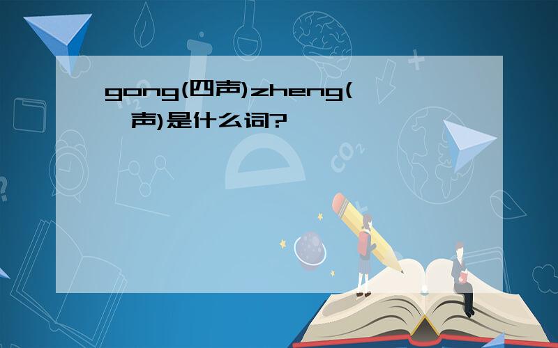gong(四声)zheng(一声)是什么词?
