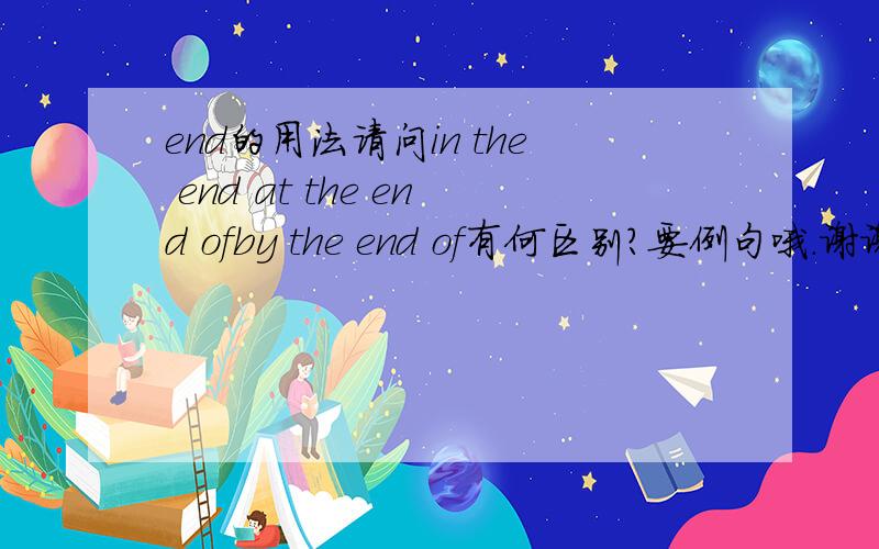 end的用法请问in the end at the end ofby the end of有何区别?要例句哦.谢谢啦!