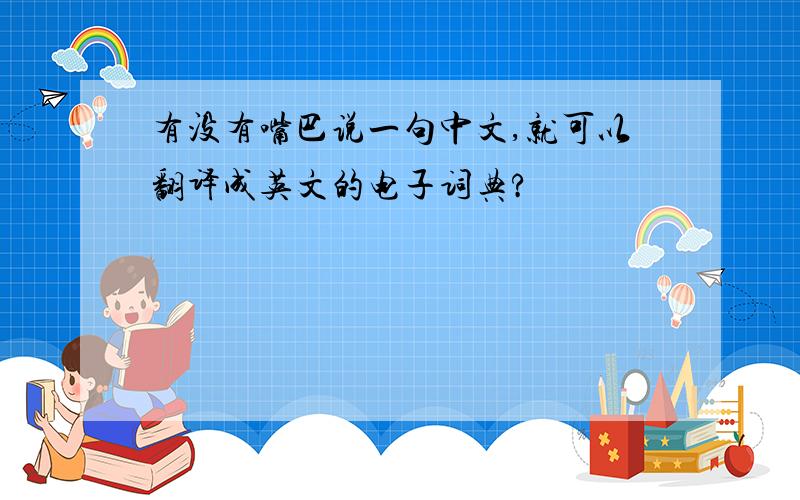 有没有嘴巴说一句中文,就可以翻译成英文的电子词典?