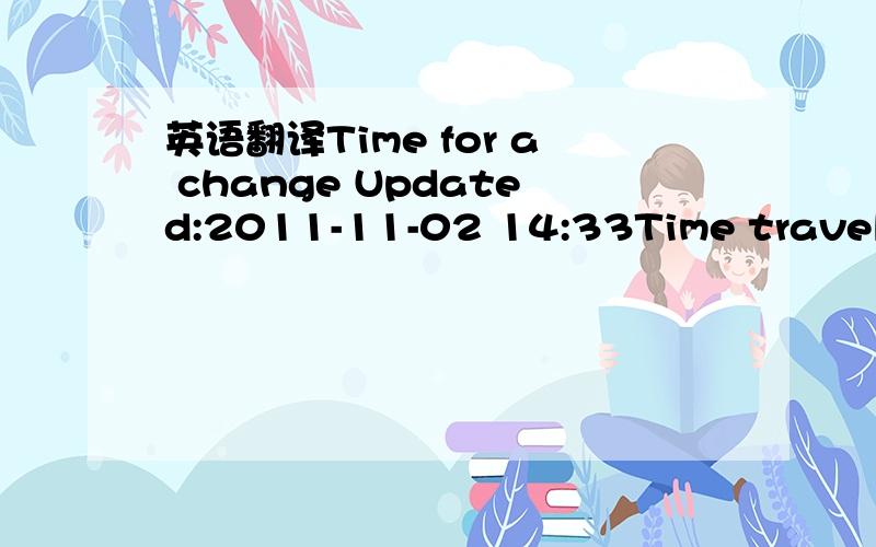 英语翻译Time for a change Updated:2011-11-02 14:33Time travel TV