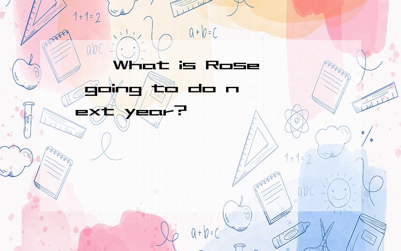 ——What is Rose going to do next year?