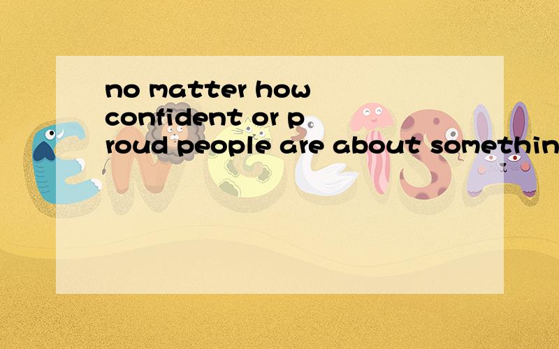 no matter how confident or proud people are about something,