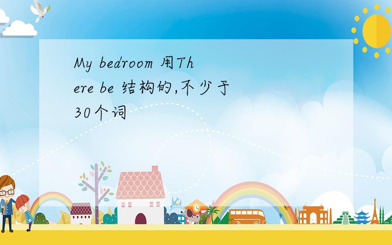 My bedroom 用There be 结构的,不少于30个词