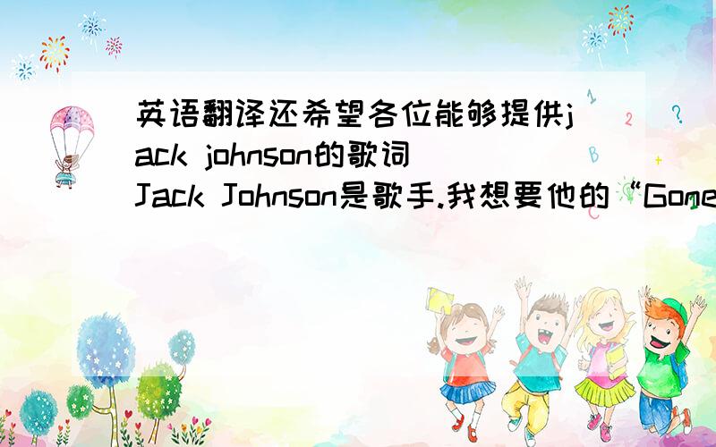 英语翻译还希望各位能够提供jack johnson的歌词Jack Johnson是歌手.我想要他的“Gone going