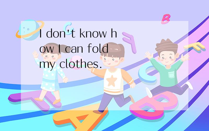 I don't know how I can fold my clothes.