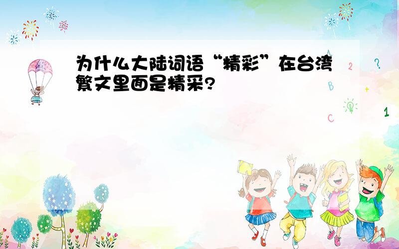 为什么大陆词语“精彩”在台湾繁文里面是精采?