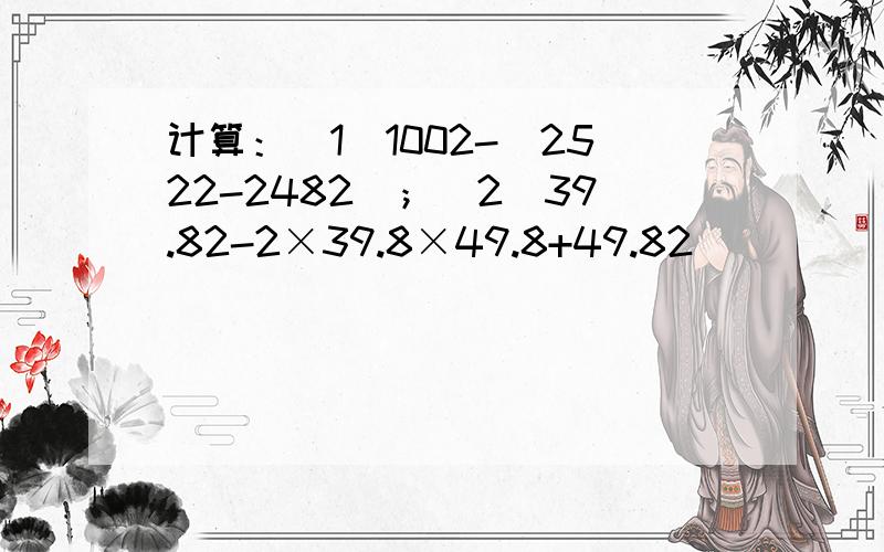 计算：（1）1002-（2522-2482）；（2）39.82-2×39.8×49.8+49.82
