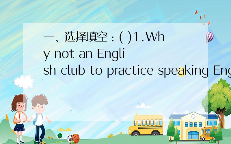 一、选择填空：( )1.Why not an English club to practice speaking Eng