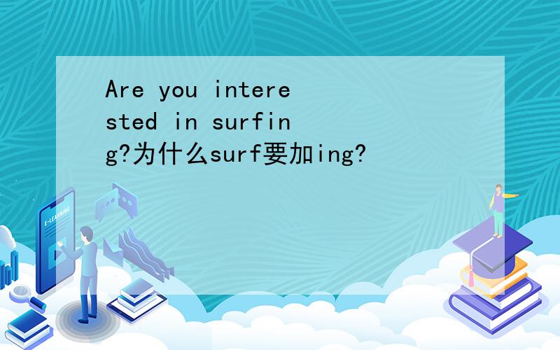 Are you interested in surfing?为什么surf要加ing?