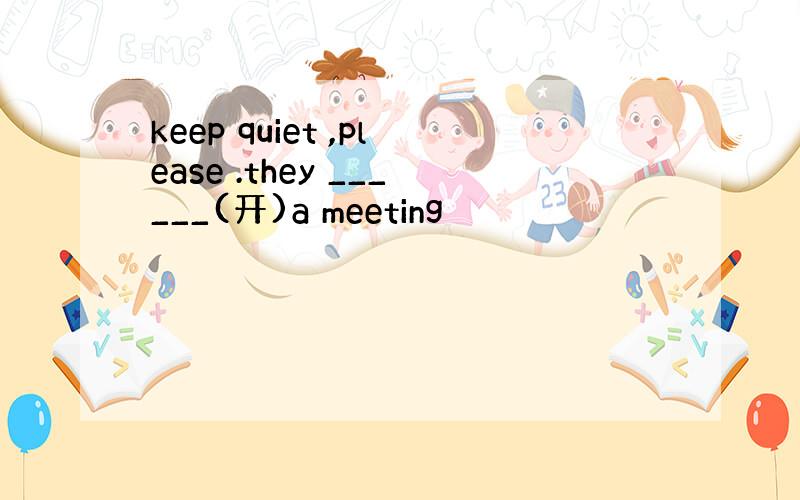 keep quiet ,please .they ______(开)a meeting