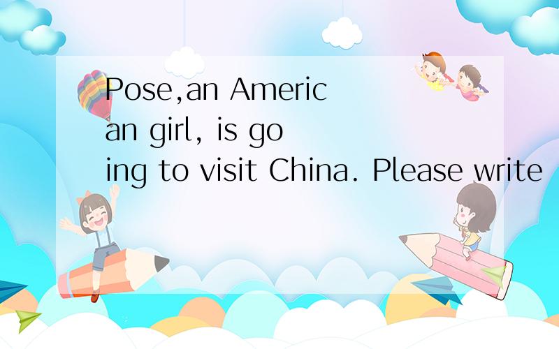 Pose,an American girl, is going to visit China. Please write
