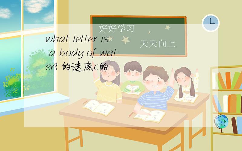what letter is a body of water?的谜底c的