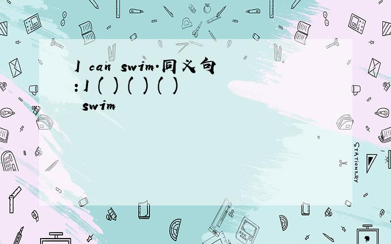 I can swim.同义句：I ( ) ( ) ( ) swim