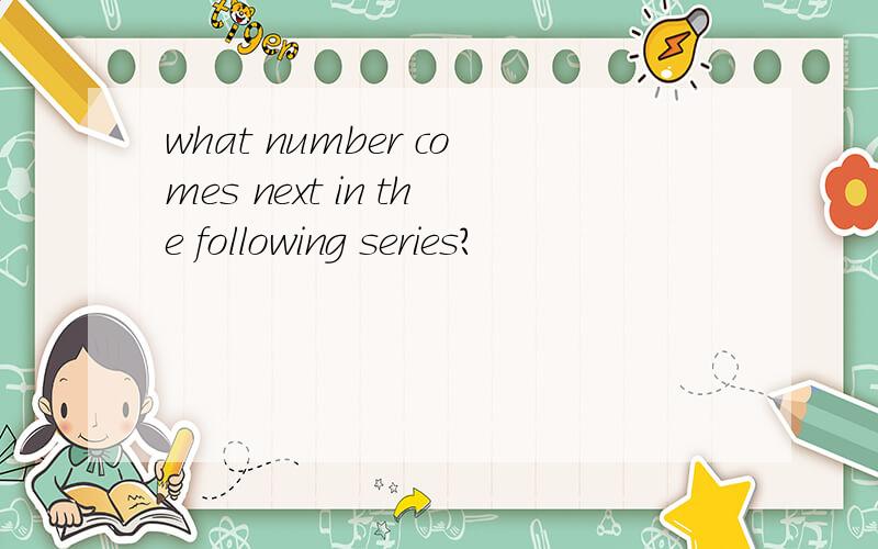 what number comes next in the following series?