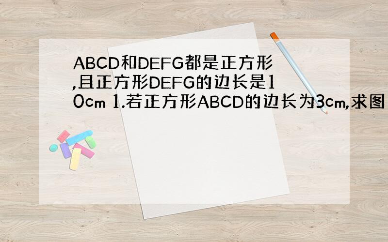ABCD和DEFG都是正方形,且正方形DEFG的边长是10cm 1.若正方形ABCD的边长为3cm,求图中阴影部分的面积