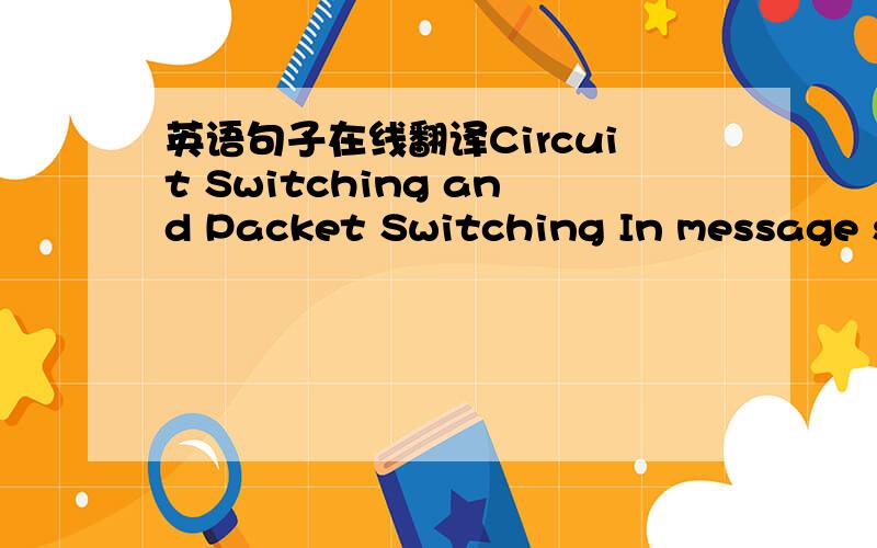 英语句子在线翻译Circuit Switching and Packet Switching In message sw