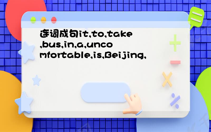连词成句it,to,take,bus,in,a,uncomfortable,is,Beijing,