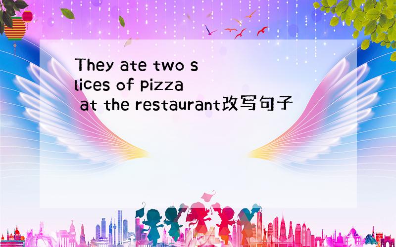 They ate two slices of pizza at the restaurant改写句子